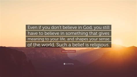 Michael Crichton Quote Even If You Dont Believe In God You Still