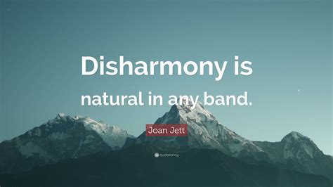 Joan Jett Quote: “Disharmony is natural in any band.”