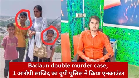 Badaun Double Murder Case 1 आरोपी साजिद का यूपी पुलिस ने किया एनकाउंटर