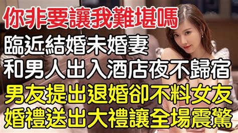 “你非要讓我難堪嗎”，接近結婚未婚妻多次和男人出入飯店夜不歸宿，男友提出退婚卻沒想到女友婚禮送出大禮讓全場震驚！｜情感｜男閨蜜｜妻子出軌｜沉香醉夢 Youtube