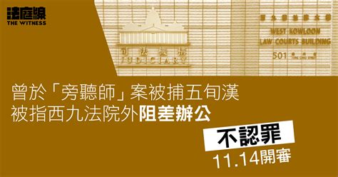 曾於「旁聽師」涉煽動案被捕五旬漢 否認西九法院外阻差辦公 准保釋候審 法庭線 The Witness