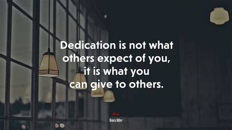 652399 Dedication Is Not What Others Expect Of You It Is What You Can Give To Others Henry