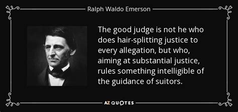 Ralph Waldo Emerson quote: The good judge is not he who does hair-splitting justice...