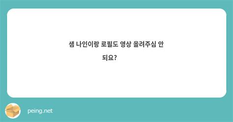 샘 나인이랑 로필도 영상 올려주심 안 되요 🥺🥺 Peing 質問箱