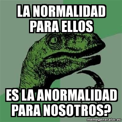 Meme Filosoraptor La Normalidad Para Ellos Es La Anormalidad Para