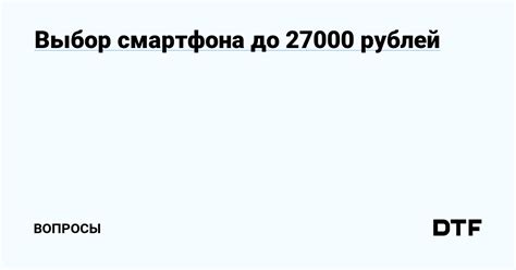 Выбор смартфона до 27000 рублей — Вопросы на DTF