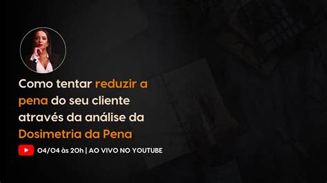 Dosimetria Da Pena Como Tentar Reduzir A Pena Do Seu Cliente YouTube