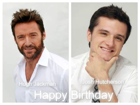 October 12 Hugh Jackman 1968 And Josh Hutcherson 1992 Hugh