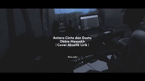 Antara Cinta Dan Dusta Obbie Messakh Cover Akustik Lirik Youtube