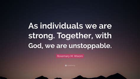 Rosemary M Wixom Quote “as Individuals We Are Strong Together With