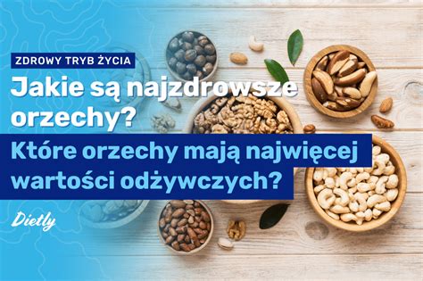 Jakie są najzdrowsze orzechy Które orzechy mają najwięcej wartości