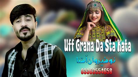 New Pashto Songs Nosherwan Ashna Uff Grana Da Sta Kata