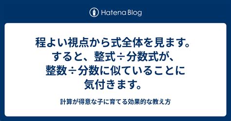 程よい視点から式全体を見ます。すると、整式÷分数式が、整数÷分数に似ていることに気付きます。 計算が得意な子に育てる効果的な教え方