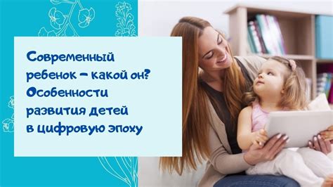 Современный ребенок – какой он? Особенности развития детей в цифровую ...