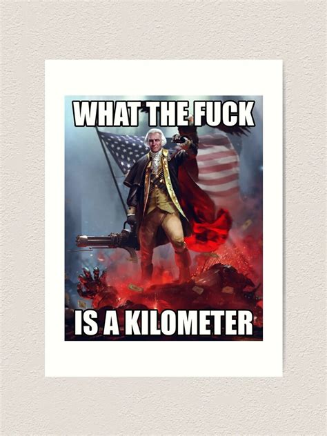 What The Fuck Is A Kilometer American George Washington Meme Art