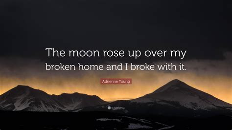 Adrienne Young Quote: “The moon rose up over my broken home and I broke