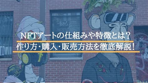 Nftアートの仕組みや特徴とは？注目されるnftアートの作り方・購入・販売方法を徹底解説！