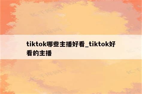 Tiktok哪些主播好看tiktok好看的主播 注册外服方法 Appid共享网