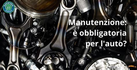 Manutenzione Obbligatoria Per L Auto Cosa Dice La Legge