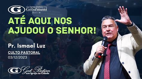 Até aqui nos ajudou o senhor Pr Ismael Luz Culto Pastoral 03 12