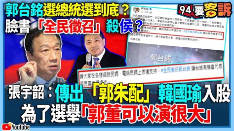 【94要客訴】郭台銘選總統選到底？臉書「全民徵召」殺侯？張宇韶：傳出「郭朱配」韓國瑜入股！為了選舉「郭董可以演很大」 Youtube