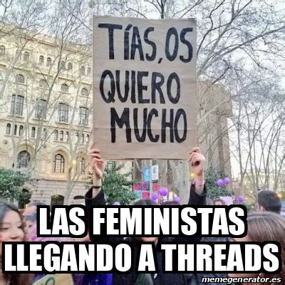 Meme Personalizado Las Feministas Llegando A Threads