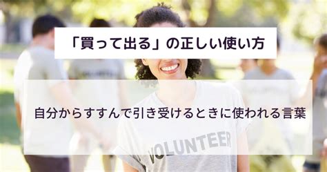 買って出るとは良い意味なの？ビジネスでのスマートな使い方や例文を解説！言い換えや語源は？ 意味lab