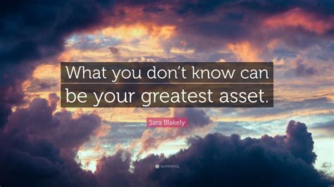 Sara Blakely Quote “what You Don’t Know Can Be Your Greatest Asset ”