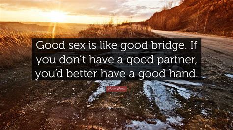Mae West Quote Good Sex Is Like Good Bridge If You Dont Have A Good Partner Youd Better
