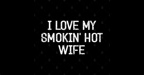 I Love My Smokin Hot Wife Funny Husband Wife Couple Gift I Love My Smokin Hot Wife