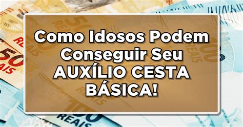 Atualizado Como Idosos Podem Conseguir Seu Aux Lio Cesta B Sica