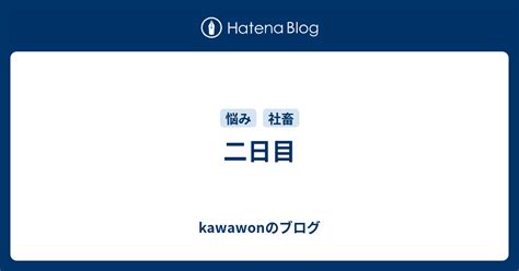 二日目 Kawawonのブログ