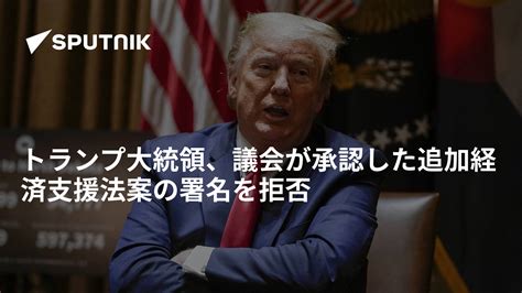 トランプ大統領、議会が承認した追加経済支援法案の署名を拒否 2020年12月23日 Sputnik 日本