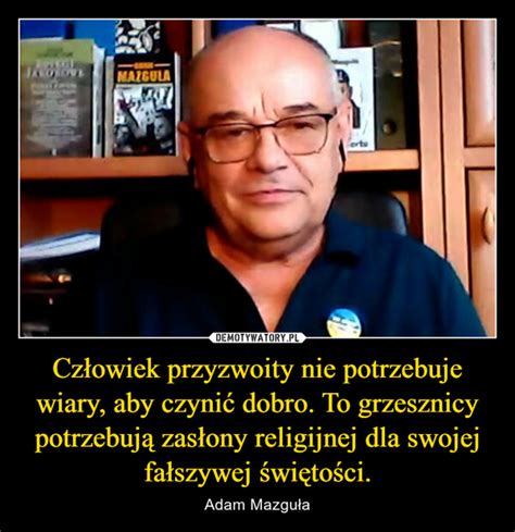 Człowiek przyzwoity nie potrzebuje wiary aby czynić dobro To