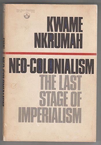 Neo Colonialism The Last Stage Of Imperialism Kwame Nkrumah