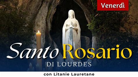 SANTO ROSARIO di Lourdes di oggi Venerdì Misteri Dolorosi con Litanie