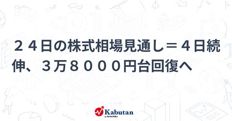 24日の株式相場見通し＝4日続伸、3万8000円台回復へ 市況 株探ニュース