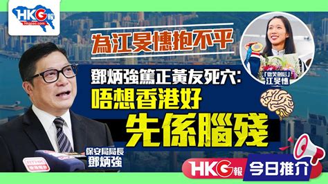 【hkg報今日推介】為江旻憓抱不平 鄧炳強篤正黃友死穴︰唔想香港好先係腦殘 Youtube