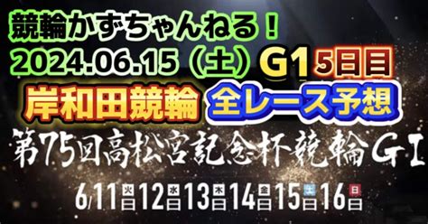 🍟🟩🚴【競輪予想】06月15日（日）【岸和田競輪•5日目】《全レース予想》【1 2 3 4🎯5🎯6🎯7🎯8 9 10 11 12🎯】払い戻し【3連単】28410円《3連複》19340円｜競馬