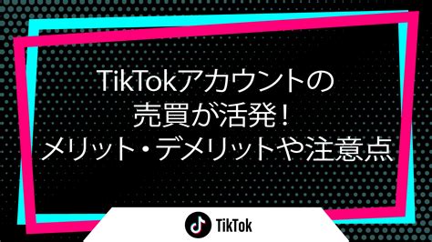 Tiktokアカウントの売買が活発！メリット・デメリットや注意点｜tiktokアカウントの売買が活発！メリット・デメリットや注意点