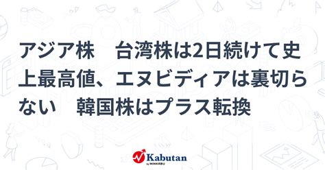 アジア株 台湾株は2日続けて史上最高値、エヌビディアは裏切らない 韓国株はプラス転換 市況 株探ニュース