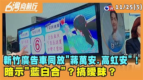 20221125【台灣向前行part3】新竹廣告車同放蔣萬安高虹安！暗示藍白合？搞曖昧？ Youtube