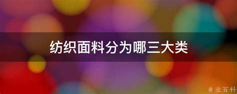 纺织面料分为哪三大类 业百科