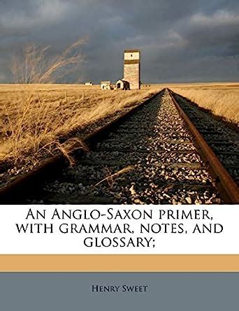 An Anglo-Saxon Primer, with Grammar, Notes, and Glossary ...