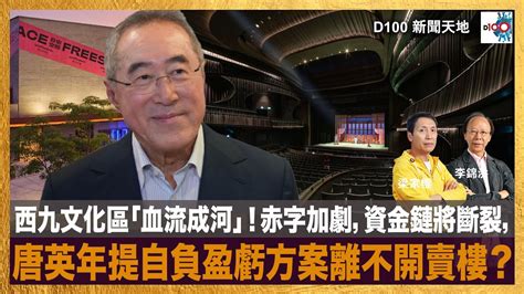 西九文化區「血流成河」！赤字加劇，資金鏈將斷裂，唐英年提自負盈虧方案離不開賣樓？｜香港台是d100生命之源！成為d100付費訂戶，請積極考慮