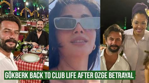 G Kberk Demirci Back To Club Life After Zge Yagiz Betrayal Youtube