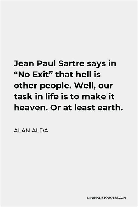 Alan Alda Quote Jean Paul Sartre Says In No Exit That Hell Is Other People Well Our Task In