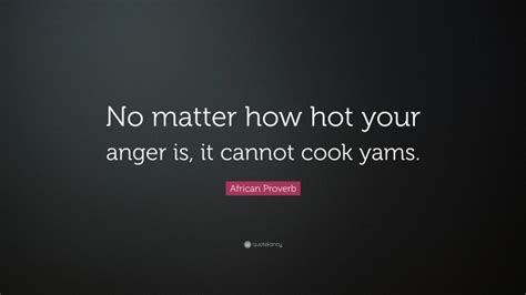 African Proverb Quote No Matter How Hot Your Anger Is It Cannot Cook Yams