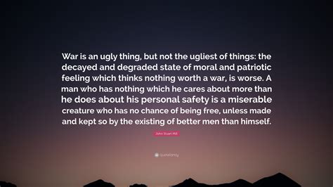 John Stuart Mill Quote War Is An Ugly Thing But Not The Ugliest Of