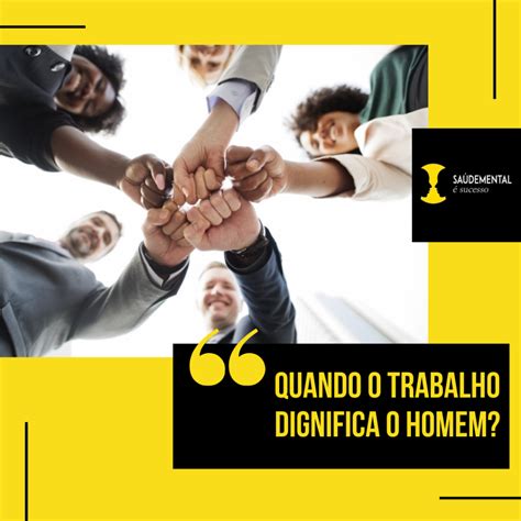 O Que Significa Dignifica - QUANDO O TRABALHO DIGNIFICA O HOMEM? - Saúde Mental é Sucesso
